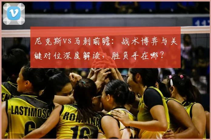 尼克斯vs马刺前瞻：战术博弈与关键对位深度解读，胜负手在哪？