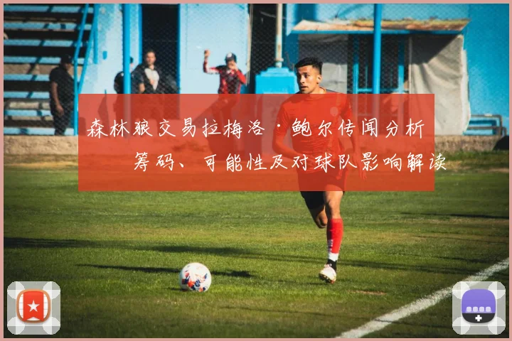 森林狼交易拉梅洛·鲍尔传闻分析:筹码、可能性及对球队影响解读