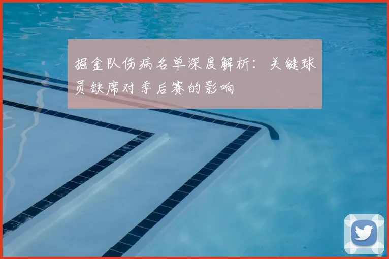 掘金队伤病名单深度解析:关键球员缺席对季后赛的影响