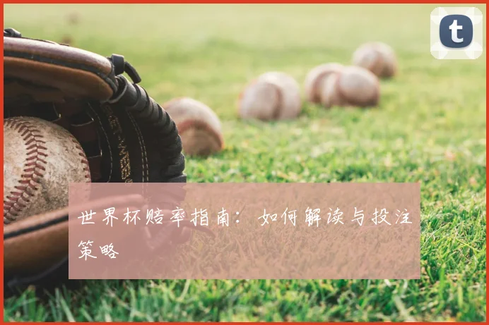 世界杯赔率指南：如何解读与投注策略