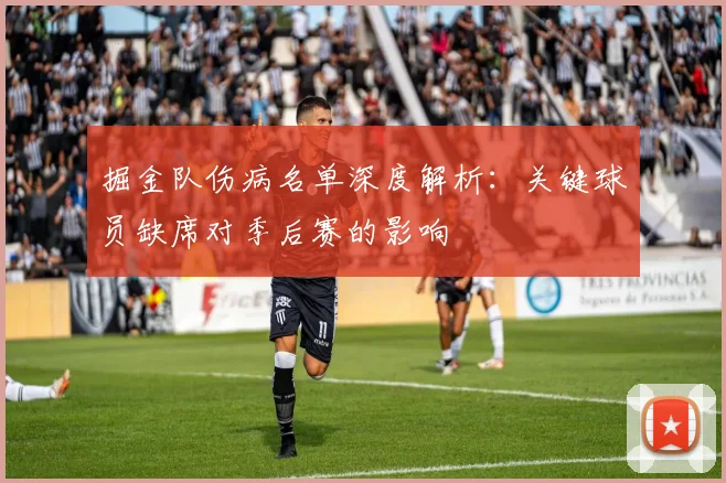 掘金队伤病名单深度解析:关键球员缺席对季后赛的影响