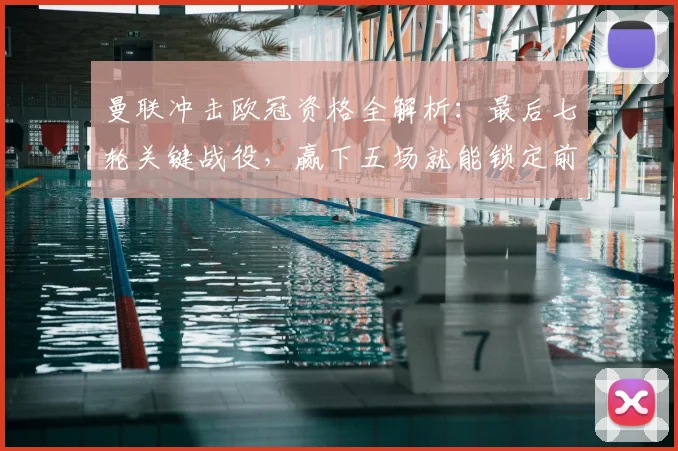曼联冲击欧冠资格全解析:最后七轮关键战役,赢下五场就能锁定前四席位