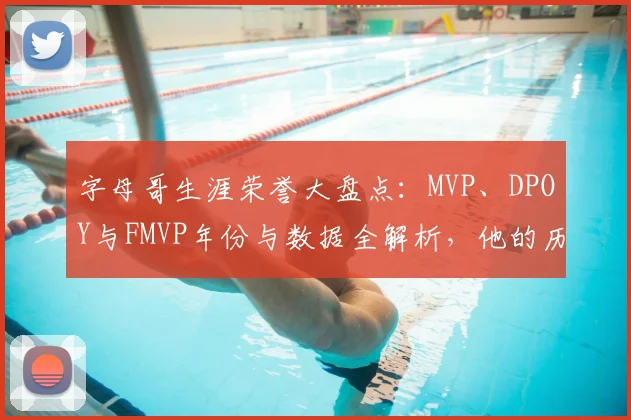字母哥生涯荣誉大盘点：MVP、DPOY与FMVP年份与数据全解析，他的历史地位如何？