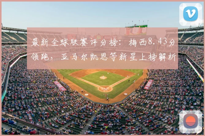 最新全球联赛评分榜:梅西8.43分领跑,亚马尔凯恩等新星上榜解析