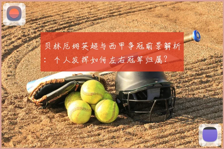 贝林厄姆英超与西甲争冠前景解析：个人发挥如何左右冠军归属？