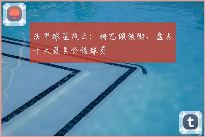 法甲球星风云:姆巴佩领衔,盘点十大最具价值球员