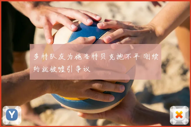 多特队友为施洛特贝克抱不平 刚续约就被嘘引争议